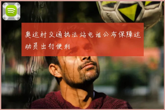 奥运村交通执法站电话公布保障运动员出行便利