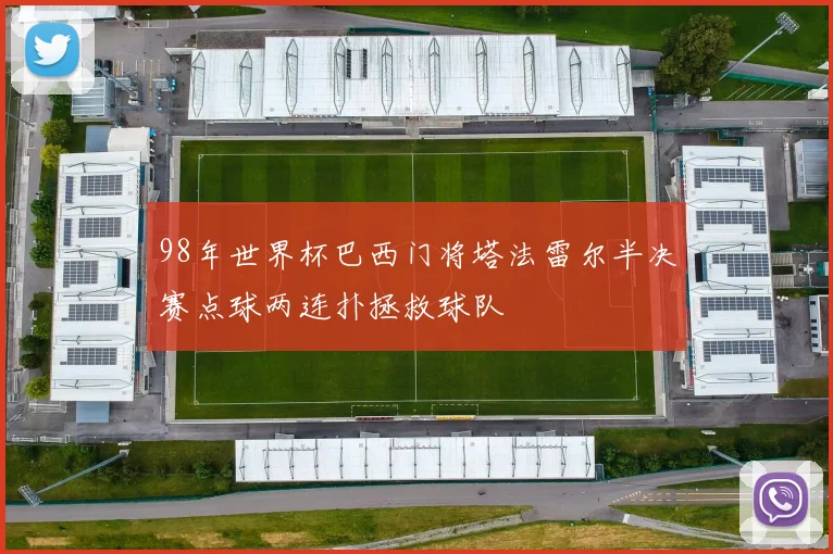 98年世界杯巴西门将塔法雷尔半决赛点球两连扑拯救球队