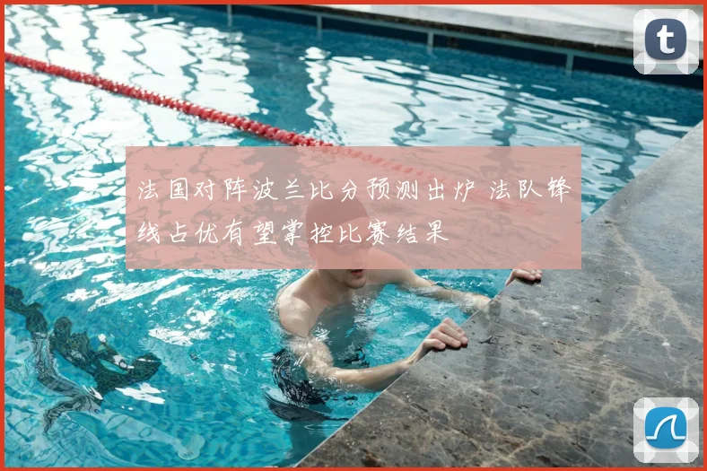 法国对阵波兰比分预测出炉 法队锋线占优有望掌控比赛结果