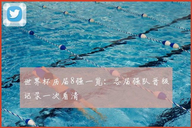 世界杯历届8强一览:各届强队晋级记录一次看清