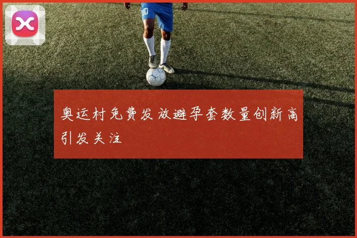 奥运村免费发放避孕套数量创新高引发关注