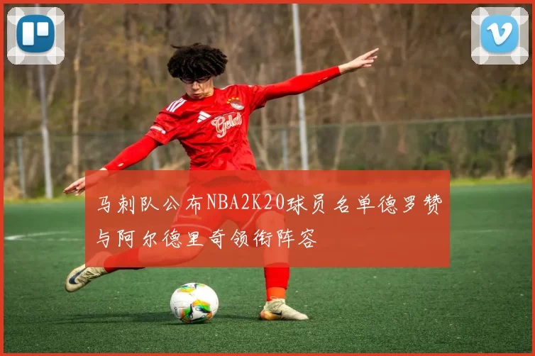 马刺队公布NBA2K20球员名单德罗赞与阿尔德里奇领衔阵容