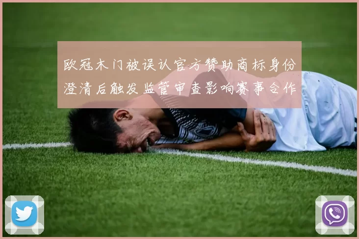 欧冠木门被误认官方赞助商标身份澄清后触发监管审查影响赛事合作谈判