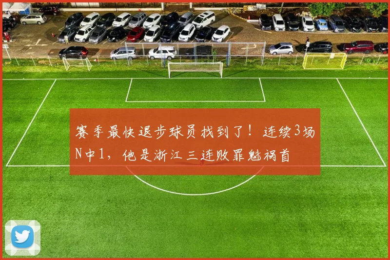 赛季最快退步球员找到了！连续3场N中1，他是浙江三连败罪魁祸首