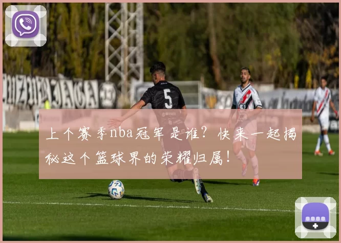 上个赛季nba冠军是谁？快来一起揭秘这个篮球界的荣耀归属！