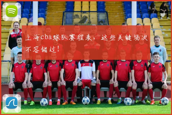 上海cba球队赛程表，这些关键场次不容错过！