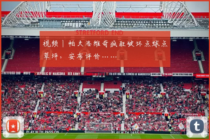 视频丨帕夫洛维奇疯狂破坏点球点草坪，安布评价……