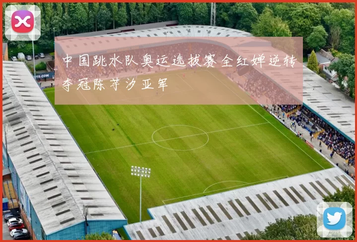 中国跳水队奥运选拔赛全红婵逆转夺冠陈芋汐亚军