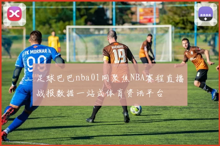 足球巴巴nba01网聚焦NBA赛程直播战报数据一站式体育资讯平台