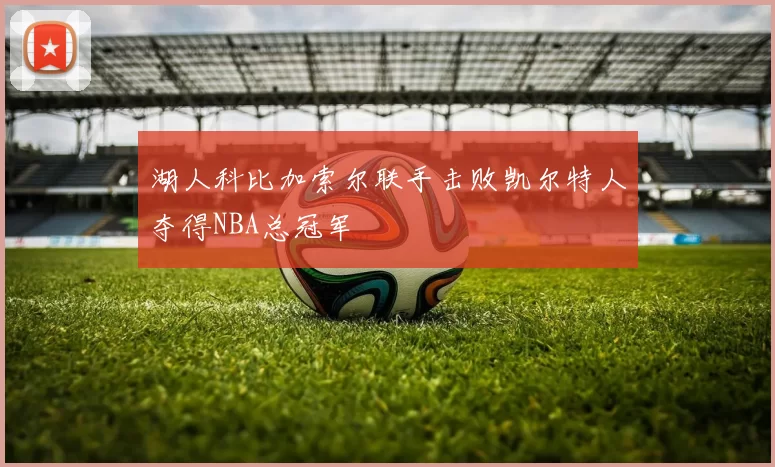 湖人科比加索尔联手击败凯尔特人夺得NBA总冠军