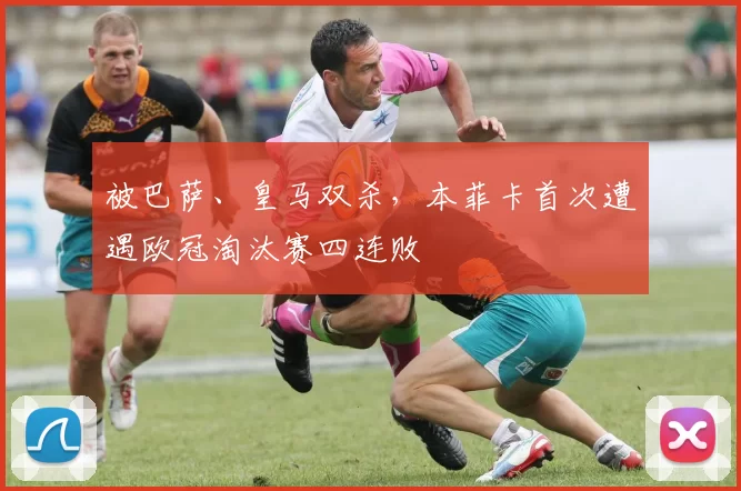 被巴萨、皇马双杀，本菲卡首次遭遇欧冠淘汰赛四连败