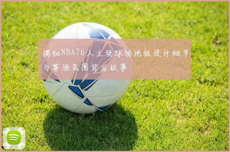 揭秘NBA76人主场球场地板设计细节与赛场氛围背后故事