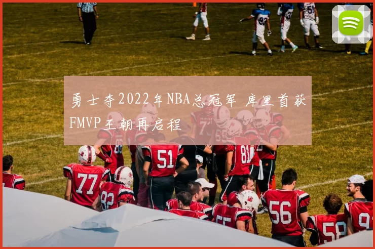 勇士夺2022年NBA总冠军 库里首获FMVP王朝再启程