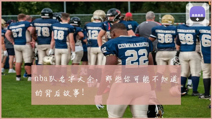 nba队名字大全，那些你可能不知道的背后故事！