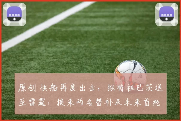 原创 快船再度出击，拟将祖巴茨送至雷霆，换来两名替补及未来首轮互换权