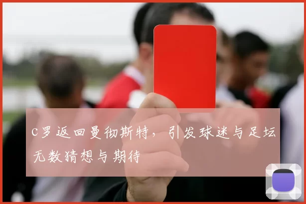 c罗返回曼彻斯特，引发球迷与足坛无数猜想与期待