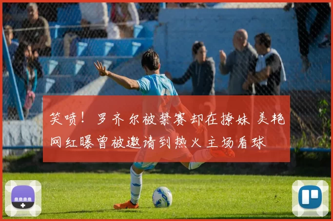 笑喷！罗齐尔被禁赛却在撩妹 美艳网红曝曾被邀请到热火主场看球