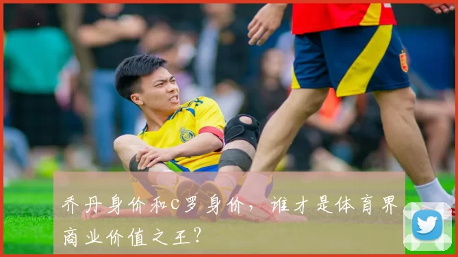 乔丹身价和c罗身价，谁才是体育界商业价值之王？