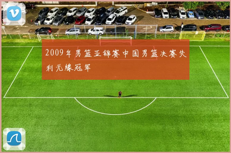 2009年男篮亚锦赛中国男篮决赛失利无缘冠军